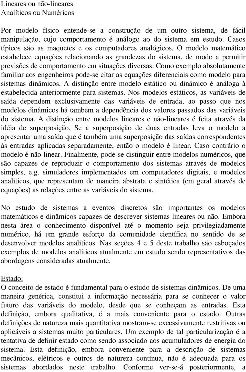 O modelo matemático estabelece equações relacionando as grandezas do sistema, de modo a permitir previsões de comportamento em situações diversas.