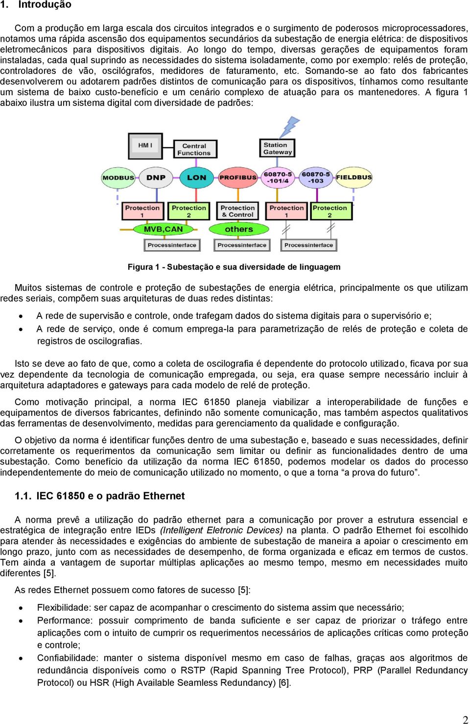 Ao longo do tempo, diversas gerações de equipamentos foram instaladas, cada qual suprindo as necessidades do sistema isoladamente, como por exemplo: relés de proteção, controladores de vão,