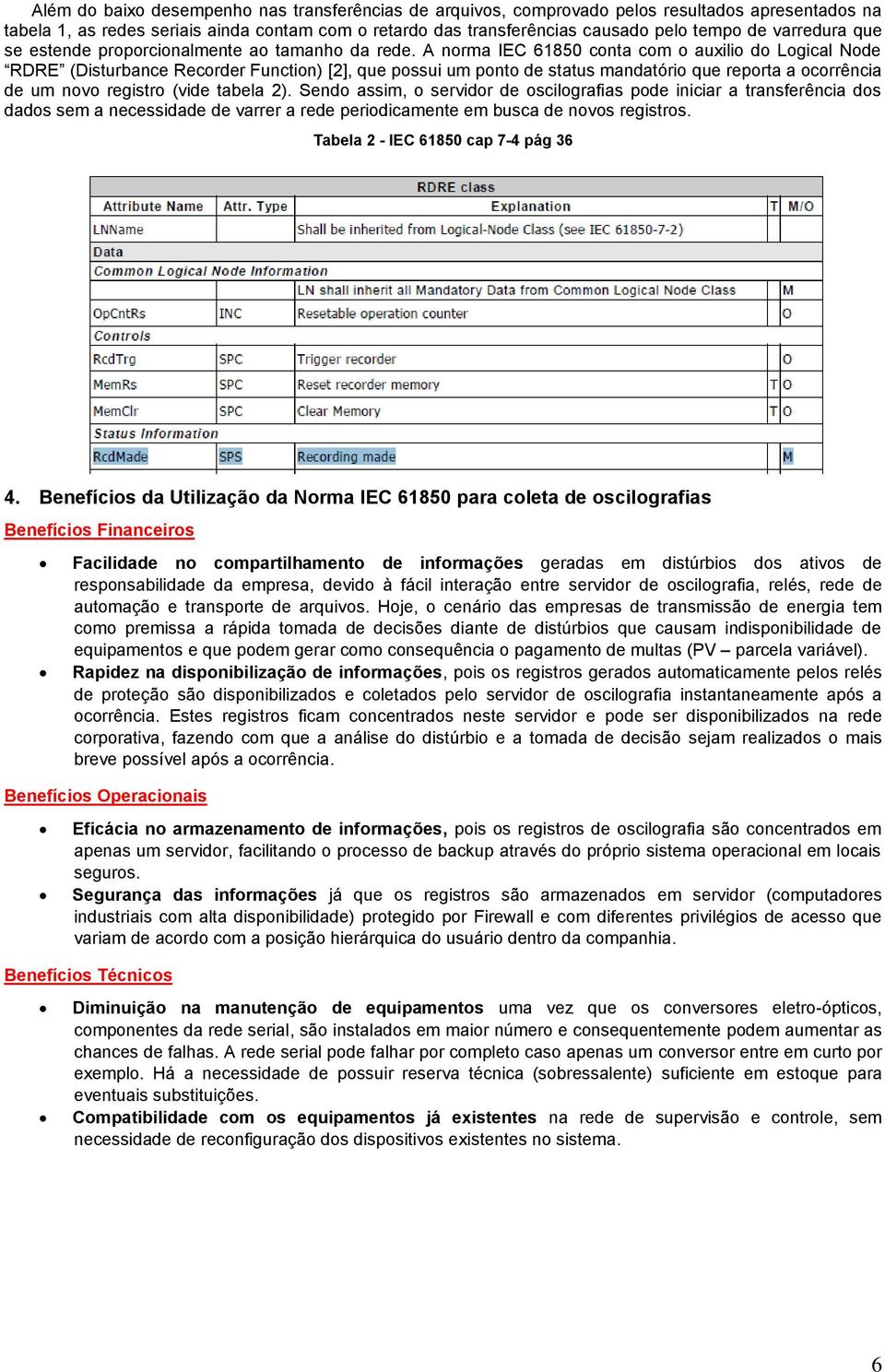 A norma IEC 61850 conta com o auxilio do Logical Node RDRE (Disturbance Recorder Function) [2], que possui um ponto de status mandatório que reporta a ocorrência de um novo registro (vide tabela 2).