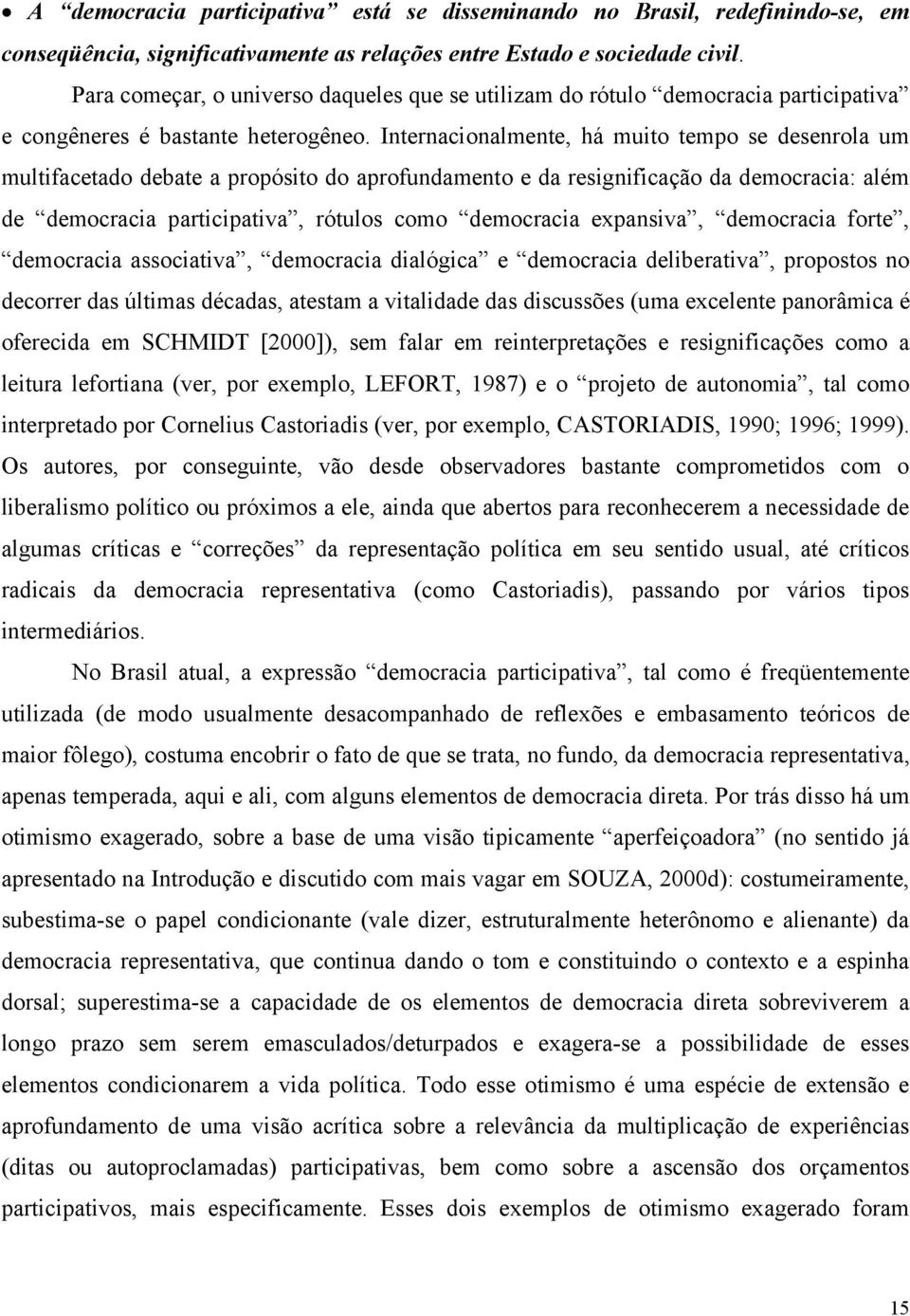 Internacionalmente, há muito tempo se desenrola um multifacetado debate a propósito do aprofundamento e da resignificação da democracia: além de democracia participativa, rótulos como democracia