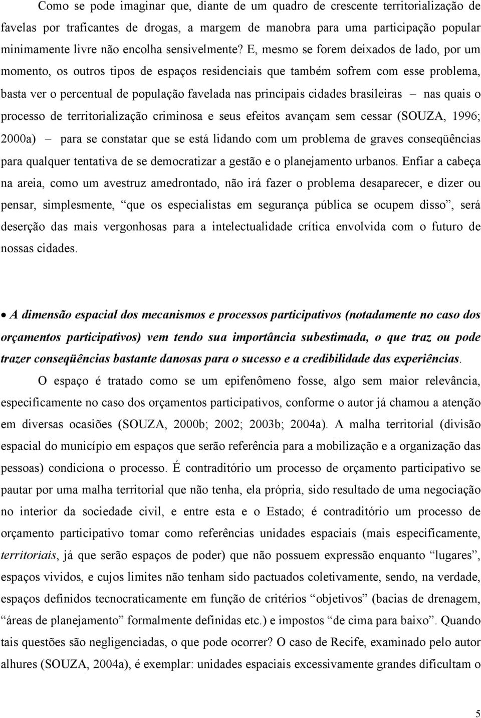 E, mesmo se forem deixados de lado, por um momento, os outros tipos de espaços residenciais que também sofrem com esse problema, basta ver o percentual de população favelada nas principais cidades