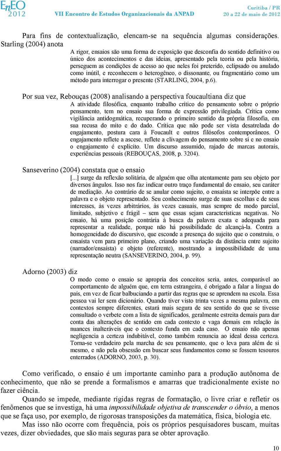 condições de acesso ao que neles foi preterido, eclipsado ou anulado como inútil, e reconhecem o heterogêneo, o dissonante, ou fragmentário como um método para interrogar o presente (STARLING, 2004,