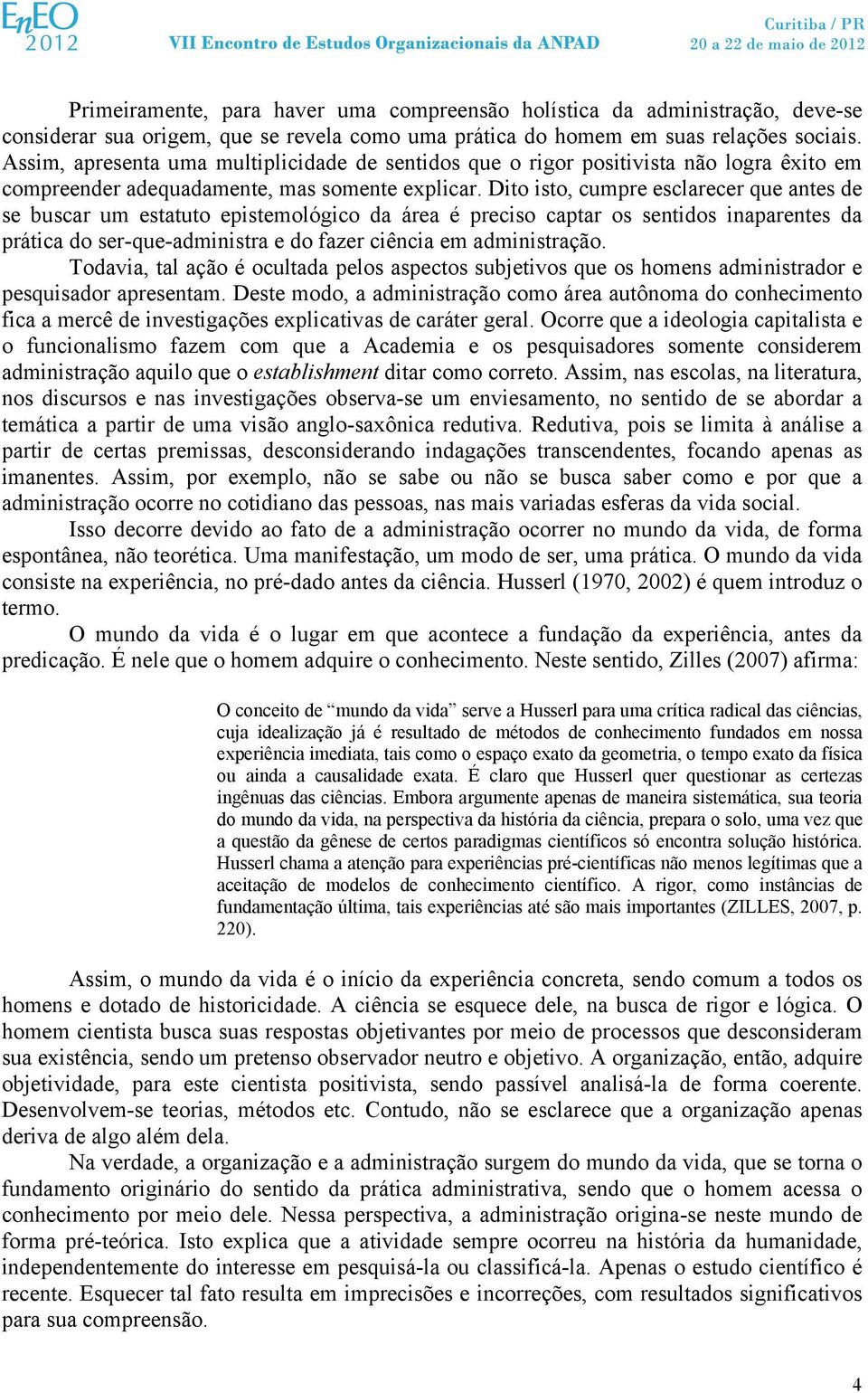 Dito isto, cumpre esclarecer que antes de se buscar um estatuto epistemológico da área é preciso captar os sentidos inaparentes da prática do ser-que-administra e do fazer ciência em administração.