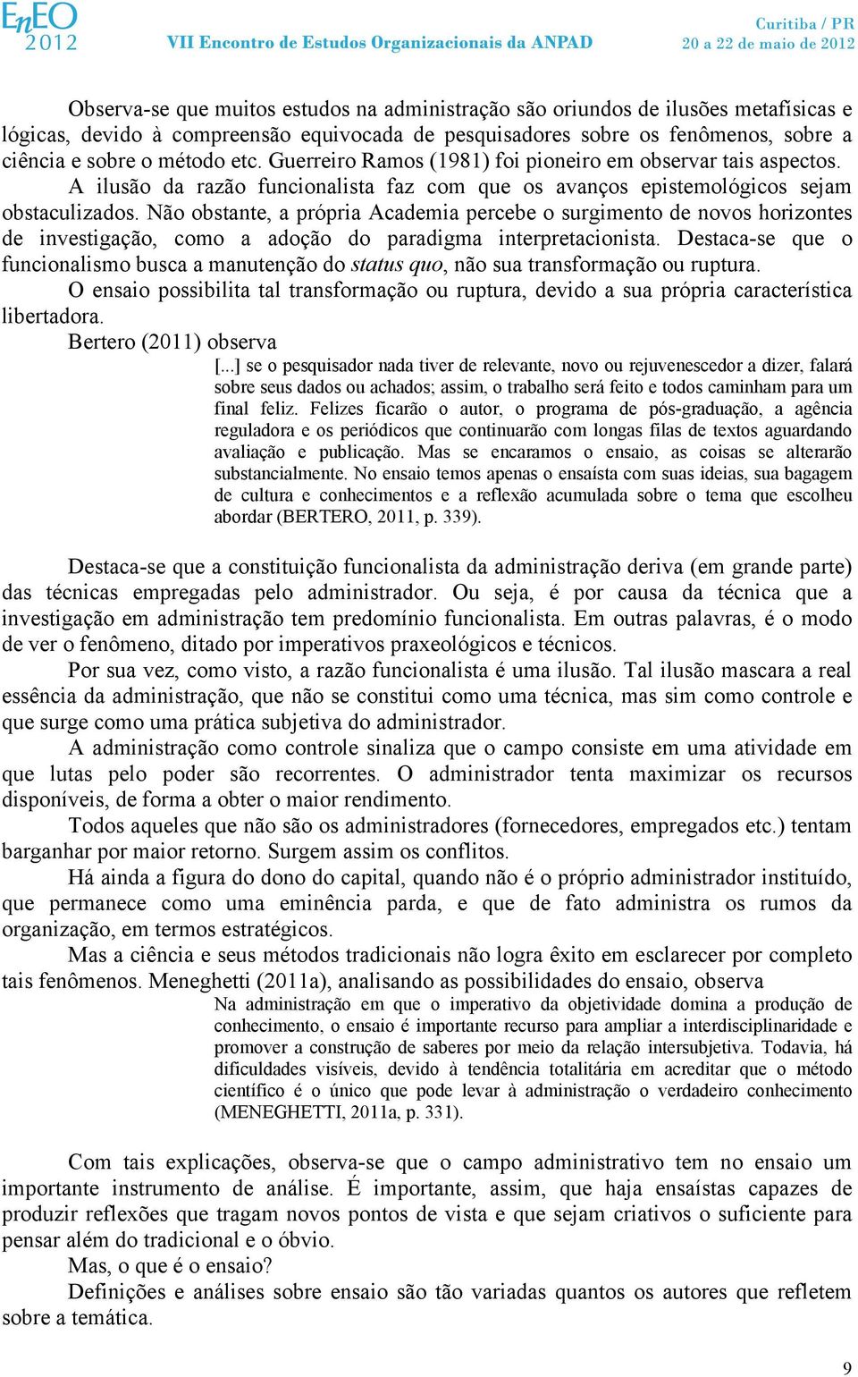 Não obstante, a própria Academia percebe o surgimento de novos horizontes de investigação, como a adoção do paradigma interpretacionista.