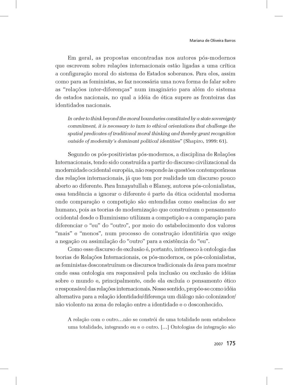 Para eles, assim como para as feministas, se faz necessária uma nova forma de falar sobre as relações inter-diferenças num imaginário para além do sistema de estados nacionais, no qual a idéia de