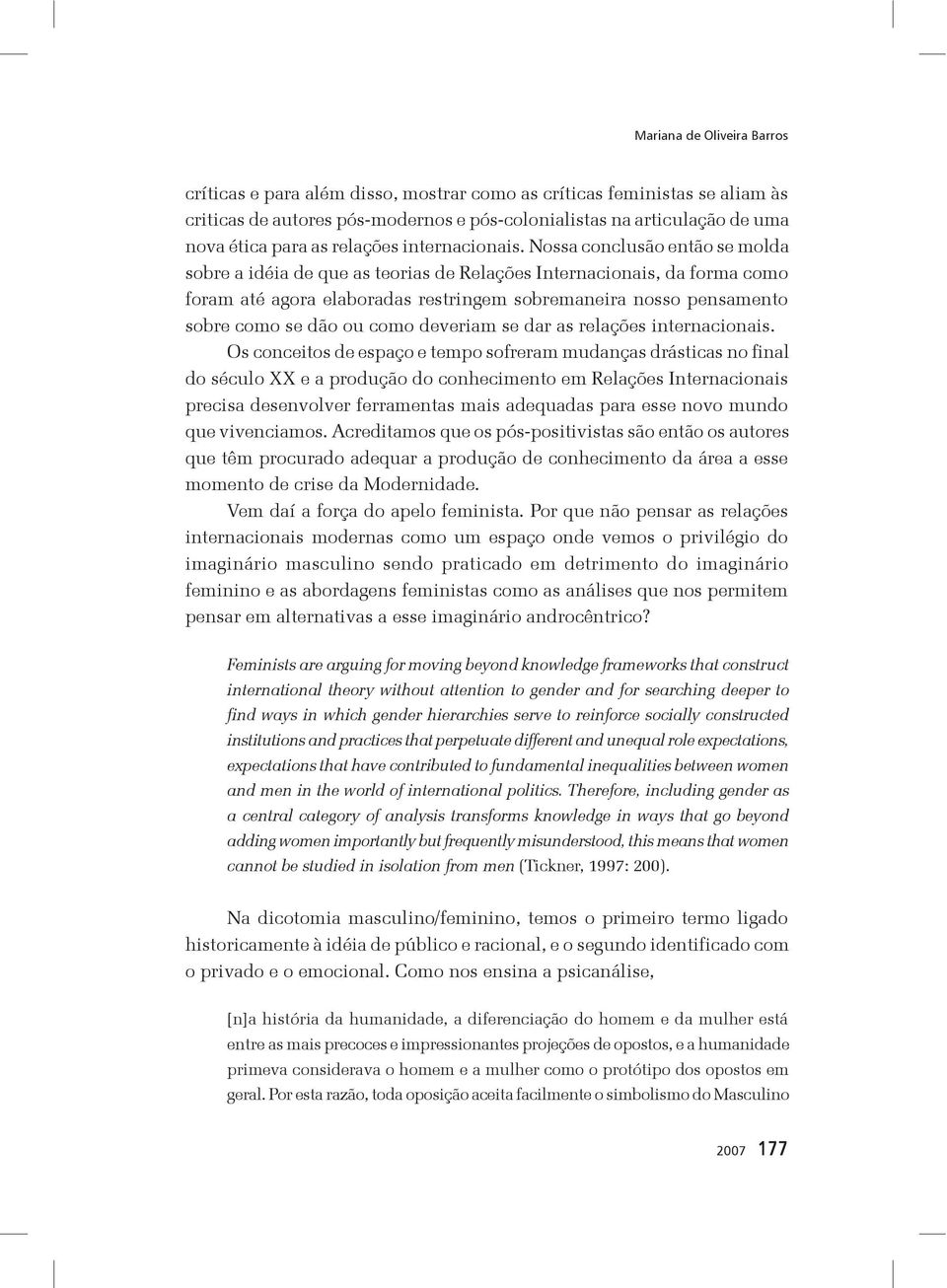 Nossa conclusão então se molda sobre a idéia de que as teorias de Relações Internacionais, da forma como foram até agora elaboradas restringem sobremaneira nosso pensamento sobre como se dão ou como