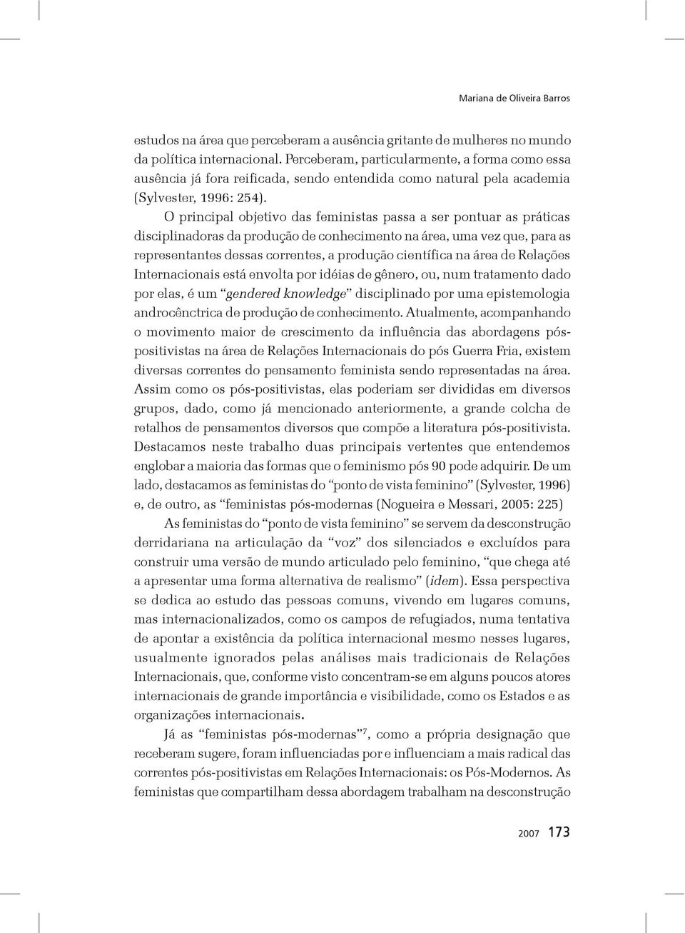 O principal objetivo das feministas passa a ser pontuar as práticas disciplinadoras da produção de conhecimento na área, uma vez que, para as representantes dessas correntes, a produção científica na