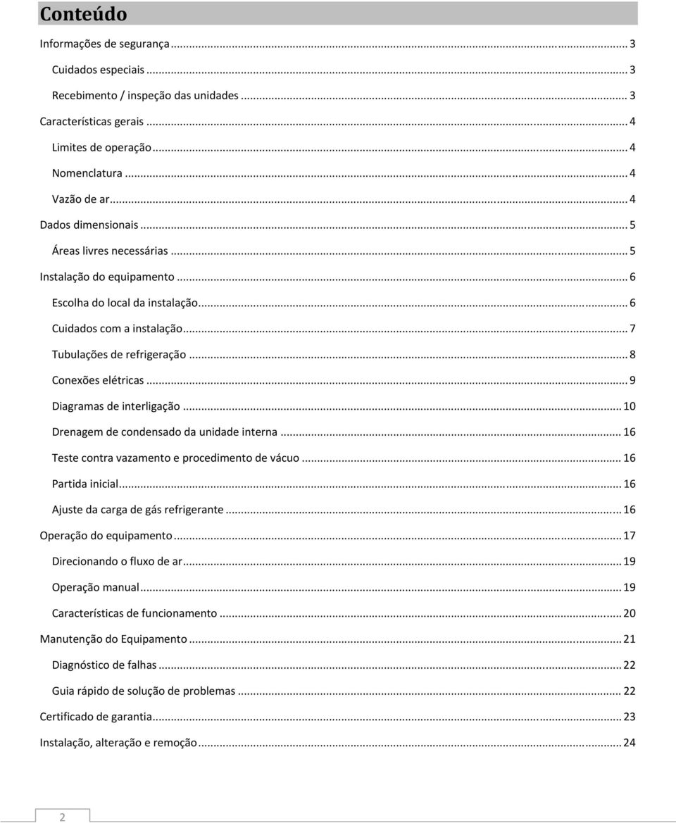 .. 8 Conexões elétricas... 9 Diagramas de interligação... 10 Drenagem de condensado da unidade interna... 16 Teste contra vazamento e procedimento de vácuo... 16 Partida inicial.