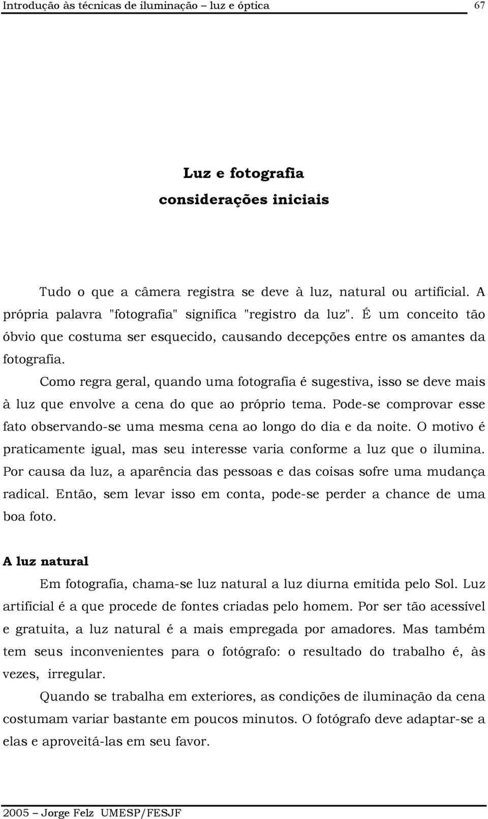 Como regra geral, quando uma fotografia é sugestiva, isso se deve mais à luz que envolve a cena do que ao próprio tema.