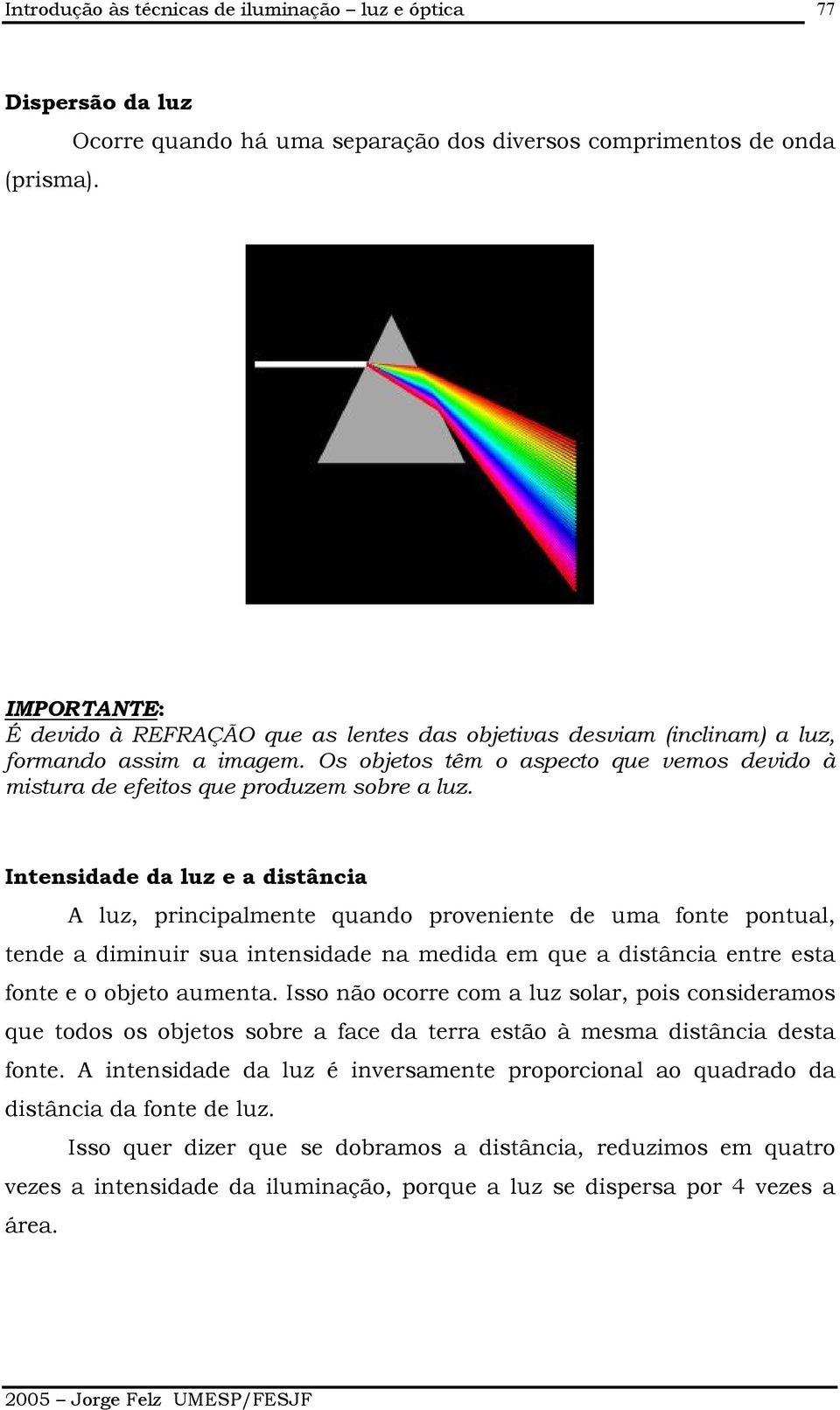 Os objetos têm o aspecto que vemos devido à mistura de efeitos que produzem sobre a luz.