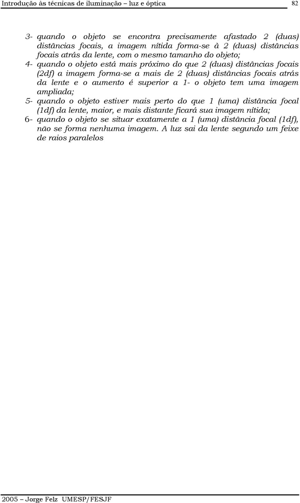 focais atrás da lente e o aumento é superior a 1- o objeto tem uma imagem ampliada; 5- quando o objeto estiver mais perto do que 1 (uma) distância focal (1df) da lente, maior, e mais