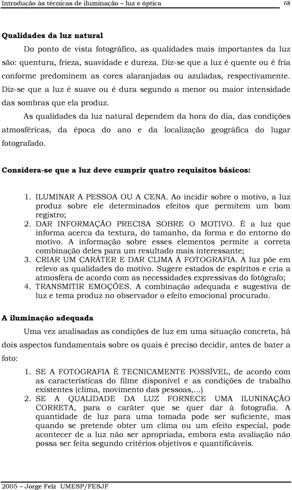 Diz-se que a luz é suave ou é dura segundo a menor ou maior intensidade das sombras que ela produz.