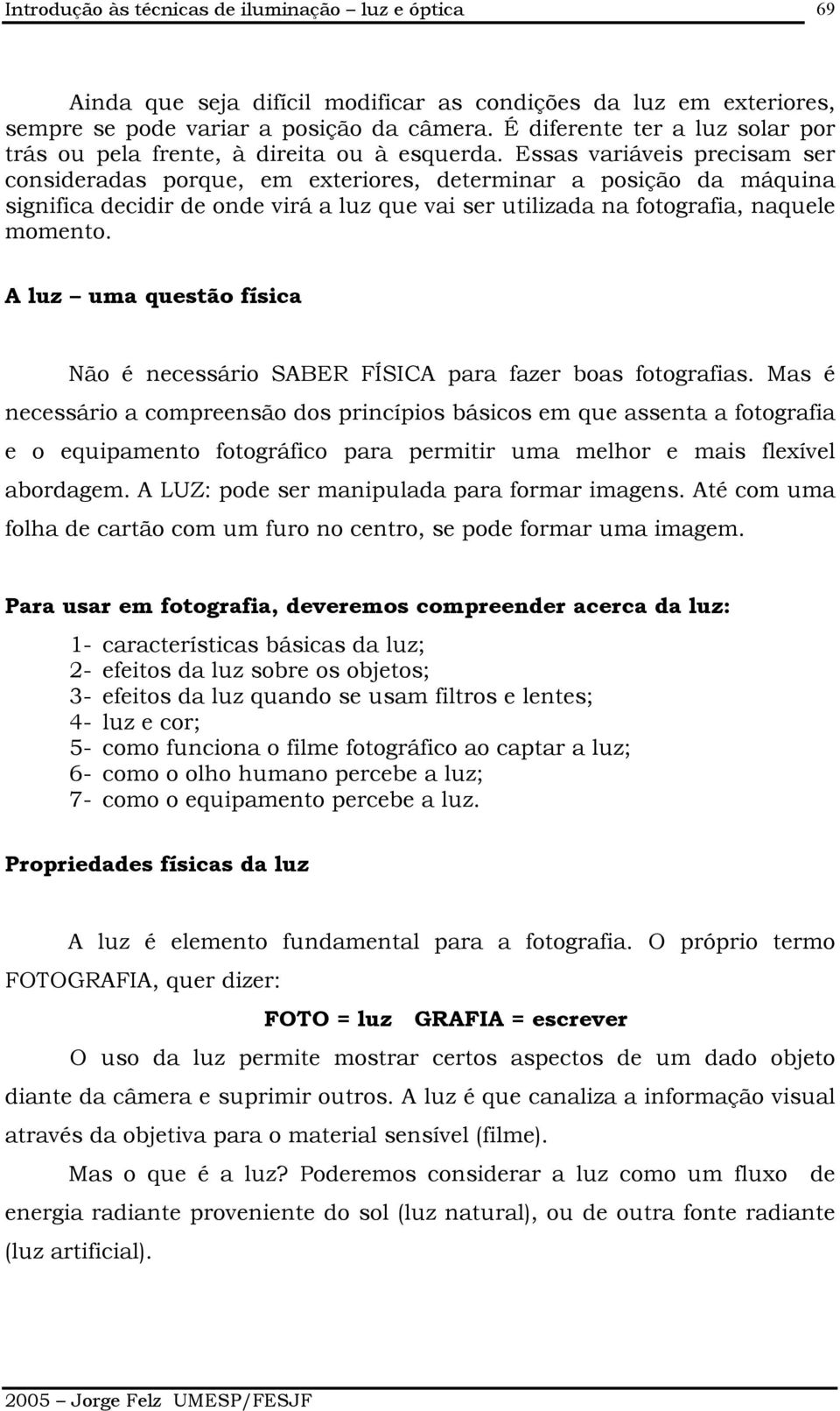 Essas variáveis precisam ser consideradas porque, em exteriores, determinar a posição da máquina significa decidir de onde virá a luz que vai ser utilizada na fotografia, naquele momento.