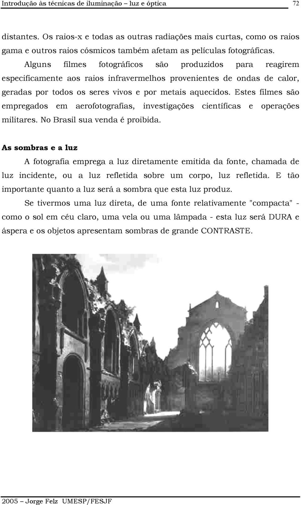 Estes filmes são empregados em aerofotografias, investigações científicas e operações militares. No Brasil sua venda é proibida.