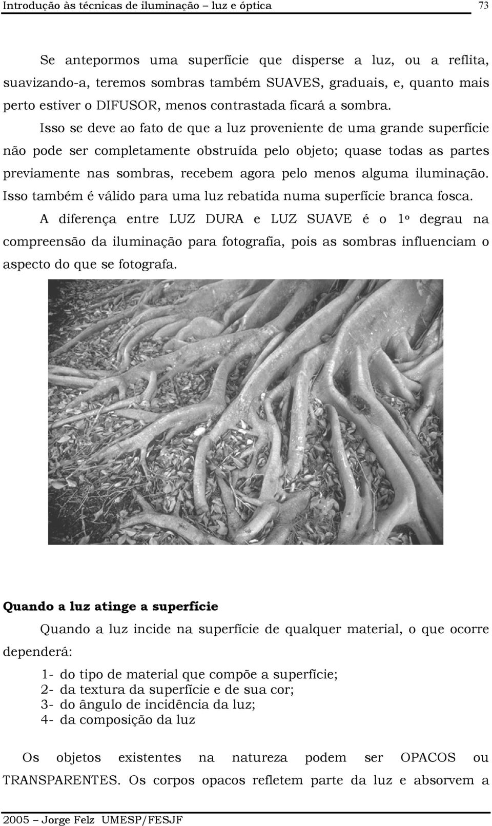 Isso se deve ao fato de que a luz proveniente de uma grande superfície não pode ser completamente obstruída pelo objeto; quase todas as partes previamente nas sombras, recebem agora pelo menos alguma