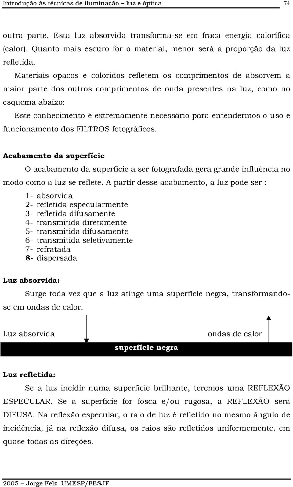 Materiais opacos e coloridos refletem os comprimentos de absorvem a maior parte dos outros comprimentos de onda presentes na luz, como no esquema abaixo: Este conhecimento é extremamente necessário