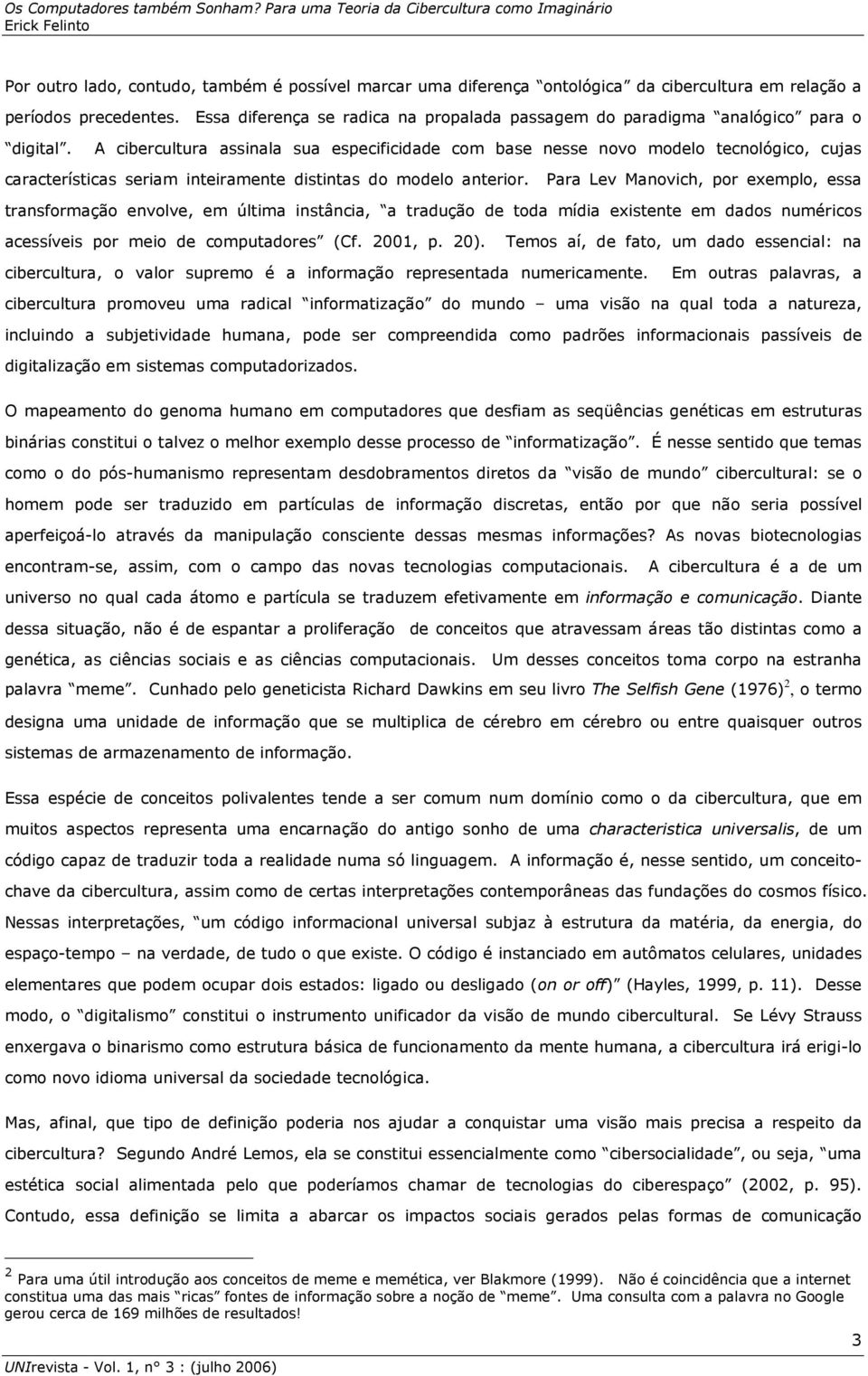 A cibercultura assinala sua especificidade com base nesse novo modelo tecnológico, cujas características seriam inteiramente distintas do modelo anterior.