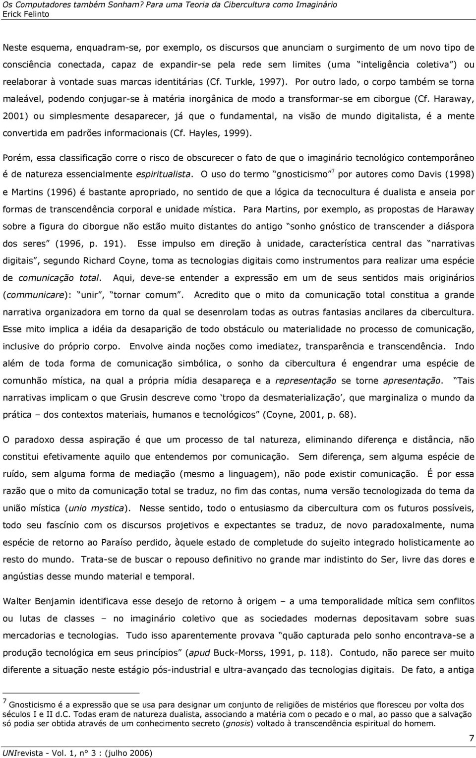 Haraway, 2001) ou simplesmente desaparecer, já que o fundamental, na visão de mundo digitalista, é a mente convertida em padrões informacionais (Cf. Hayles, 1999).