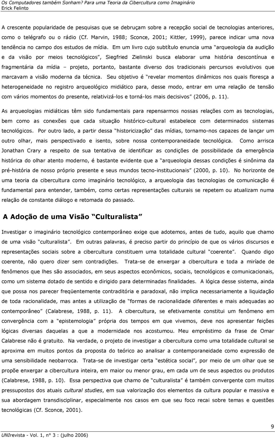 Em um livro cujo subtítulo enuncia uma arqueologia da audição e da visão por meios tecnológicos, Siegfried Zielinski busca elaborar uma história descontínua e fragmentária da mídia projeto, portanto,