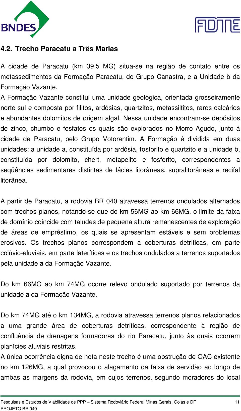 algal. Nessa unidade encontram-se depósitos de zinco, chumbo e fosfatos os quais são explorados no Morro Agudo, junto à cidade de Paracatu, pelo Grupo Votorantim.