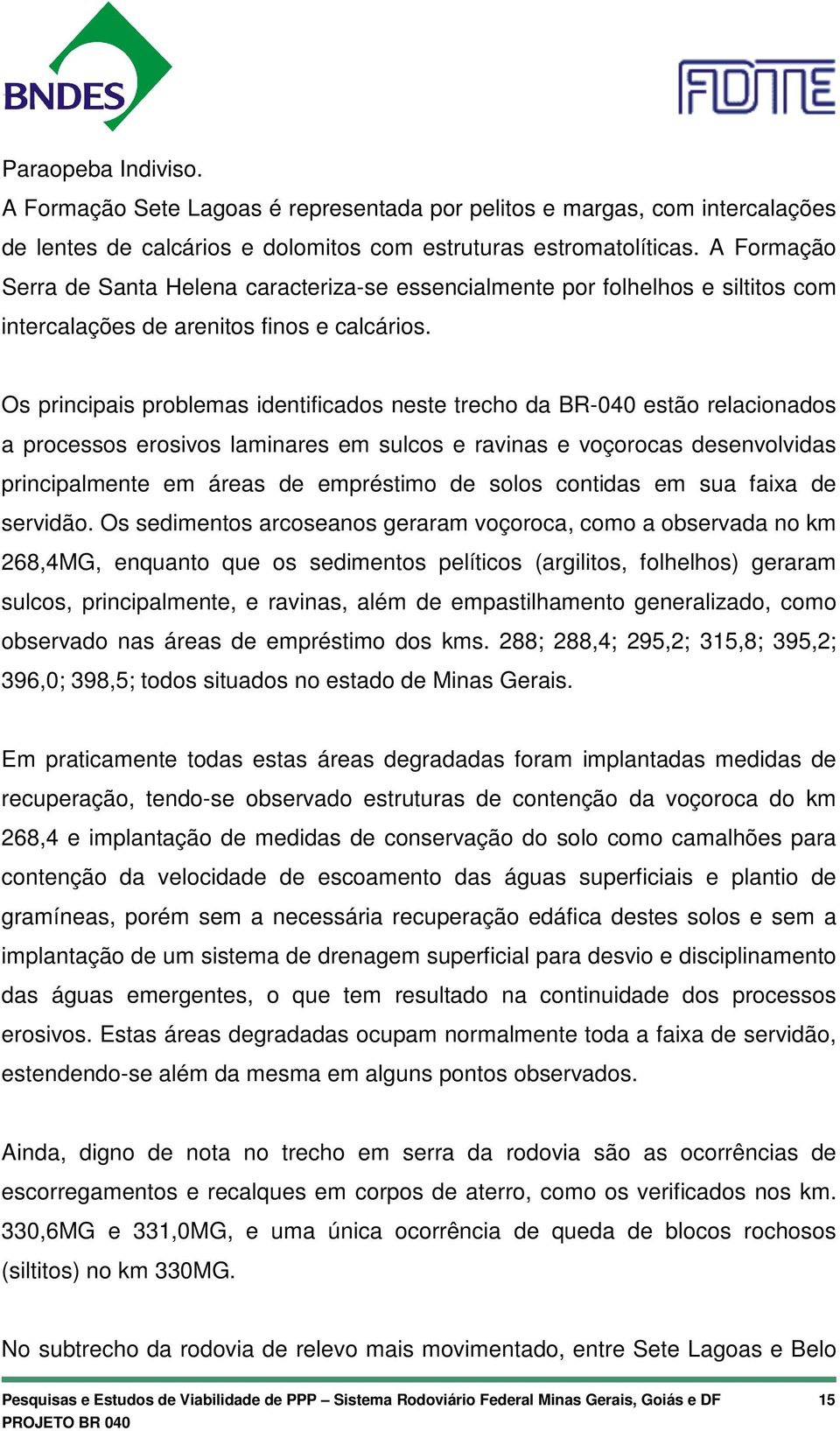 Os principais problemas identificados neste trecho da BR-040 estão relacionados a processos erosivos laminares em sulcos e ravinas e voçorocas desenvolvidas principalmente em áreas de empréstimo de