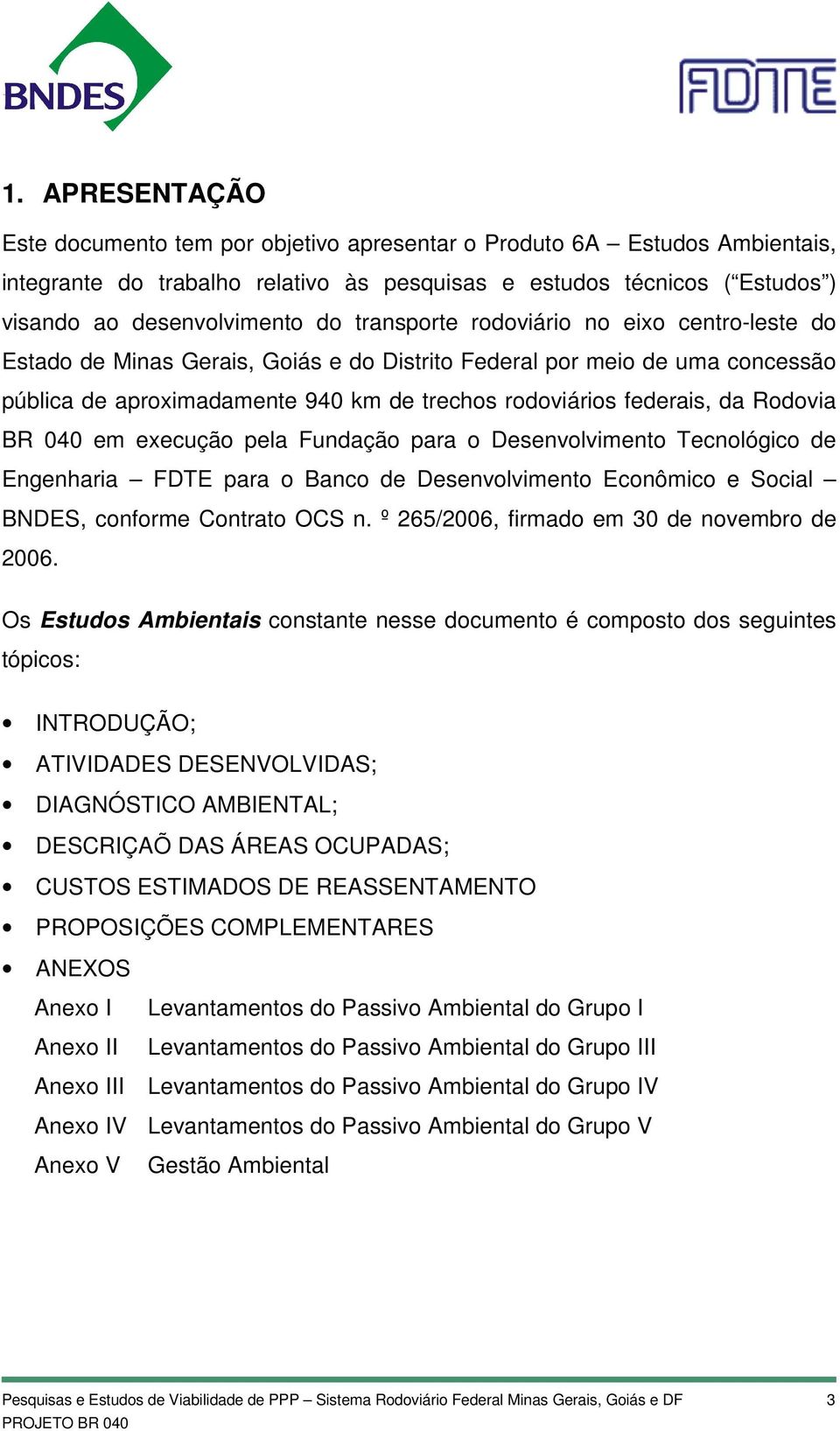 Rodovia BR 040 em execução pela Fundação para o Desenvolvimento Tecnológico de Engenharia FDTE para o Banco de Desenvolvimento Econômico e Social BNDES, conforme Contrato OCS n.