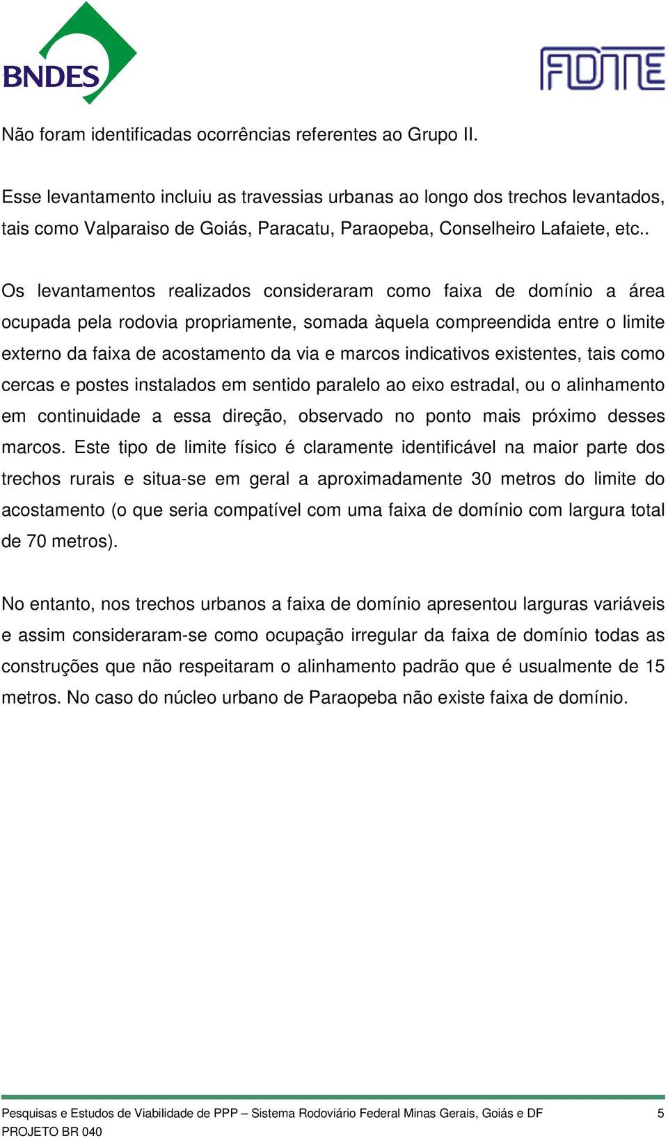 . Os levantamentos realizados consideraram como faixa de domínio a área ocupada pela rodovia propriamente, somada àquela compreendida entre o limite externo da faixa de acostamento da via e marcos