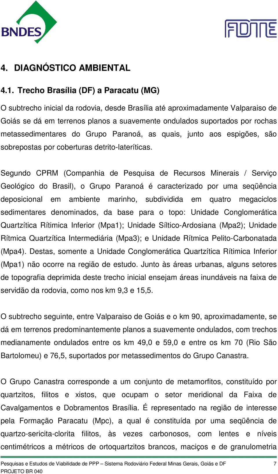 metassedimentares do Grupo Paranoá, as quais, junto aos espigões, são sobrepostas por coberturas detrito-lateríticas.