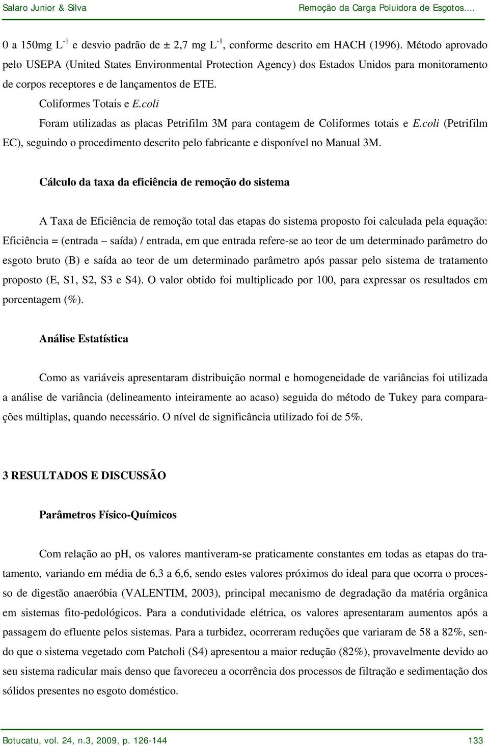 coli Foram utilizadas as placas Petrifilm 3M para contagem de Coliformes totais e E.coli (Petrifilm EC), seguindo o procedimento descrito pelo fabricante e disponível no Manual 3M.