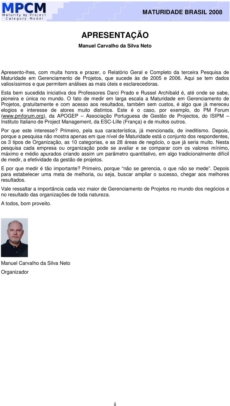 Esta bem sucedida iniciativa dos Professores Darci Prado e Russel Archibald é, até onde se sabe, pioneira e única no mundo.