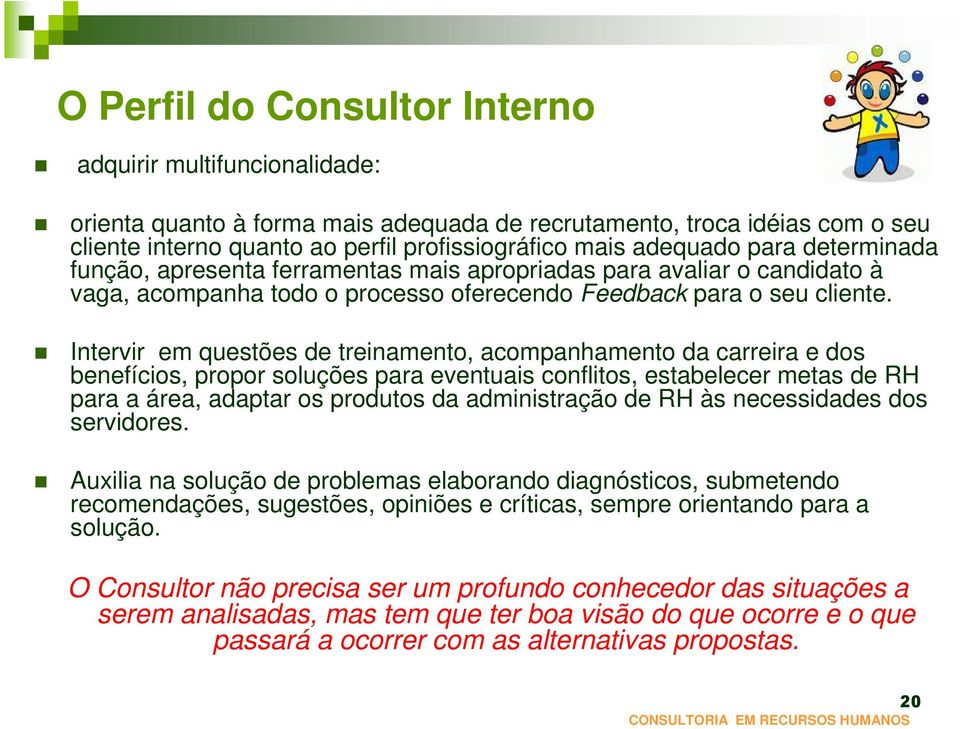 Intervir em questões de treinamento, acompanhamento da carreira e dos benefícios, propor soluções para eventuais conflitos, estabelecer metas de RH para a área, adaptar os produtos da administração