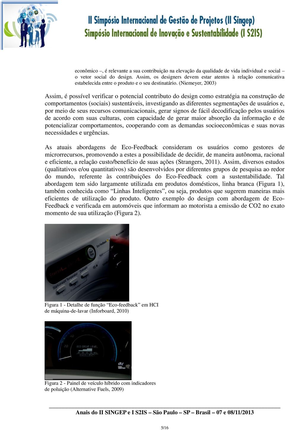 (Niemeyer, 2003) Assim, é possível verificar o potencial contributo do design como estratégia na construção de comportamentos (sociais) sustentáveis, investigando as diferentes segmentações de