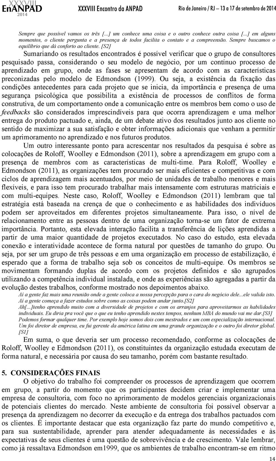 [S2] Sumariando os resultados encontrados é possível verificar que o grupo de consultores pesquisado passa, considerando o seu modelo de negócio, por um contínuo processo de aprendizado em grupo,