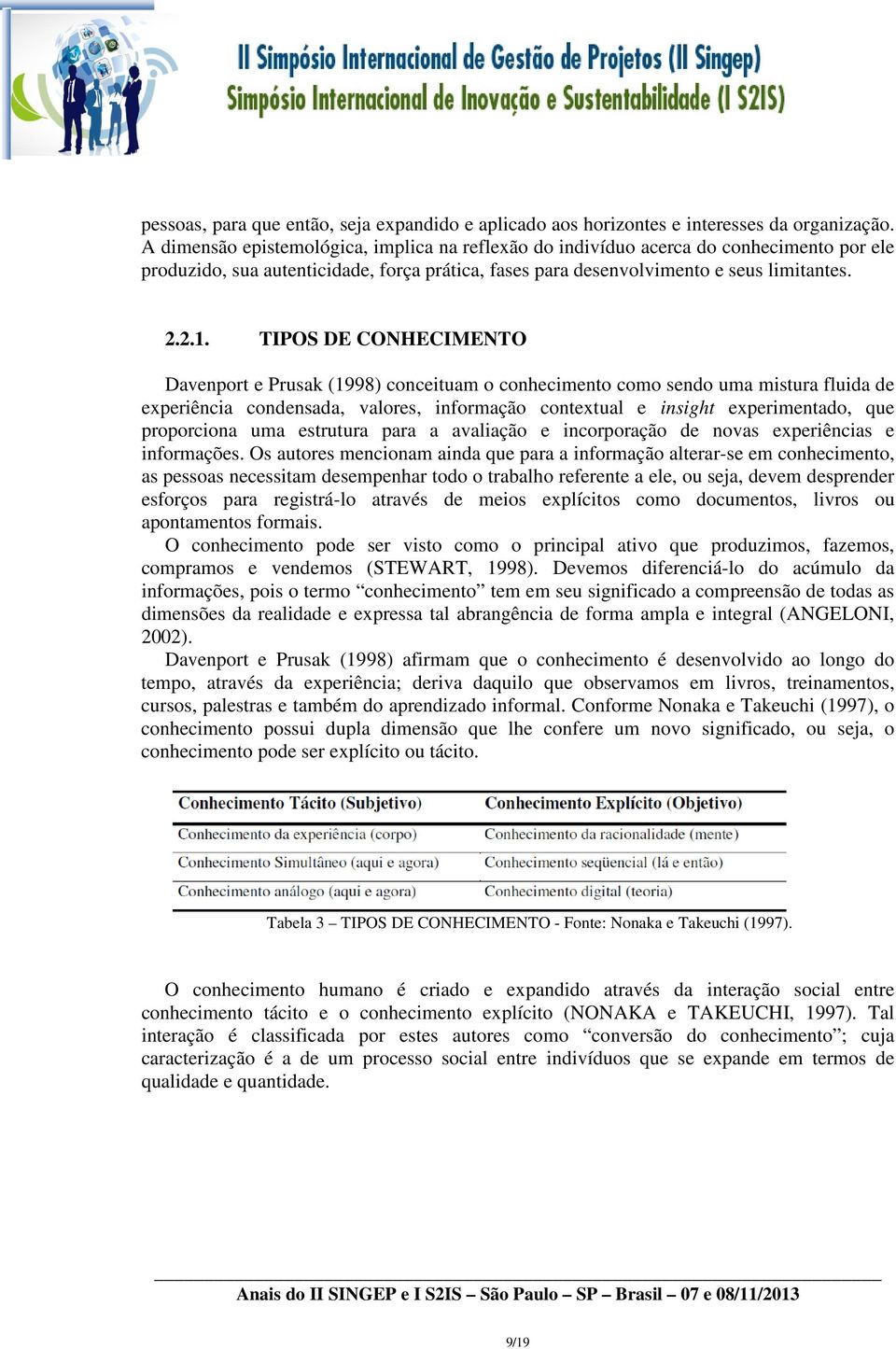 TIPOS DE CONHECIMENTO Davenport e Prusak (1998) conceituam o conhecimento como sendo uma mistura fluida de experiência condensada, valores, informação contextual e insight experimentado, que