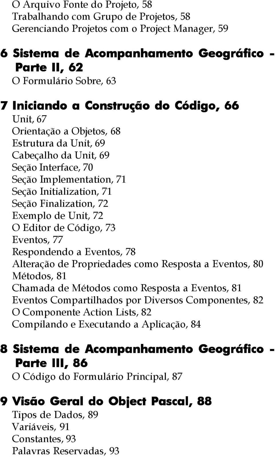 Finalization, 72 Exemplo de Unit, 72 O Editor de Código, 73 Eventos, 77 Respondendo a Eventos, 78 Alteração de Propriedades como Resposta a Eventos, 80 Métodos, 81 Chamada de Métodos como Resposta a