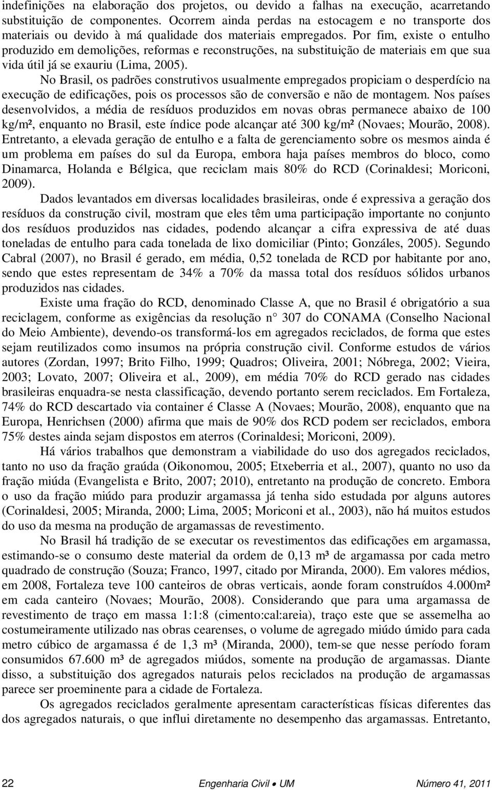 Por fim, existe o entulho produzido em demolições, reformas e reconstruções, na substituição de materiais em que sua vida útil já se exauriu (Lima, 005).