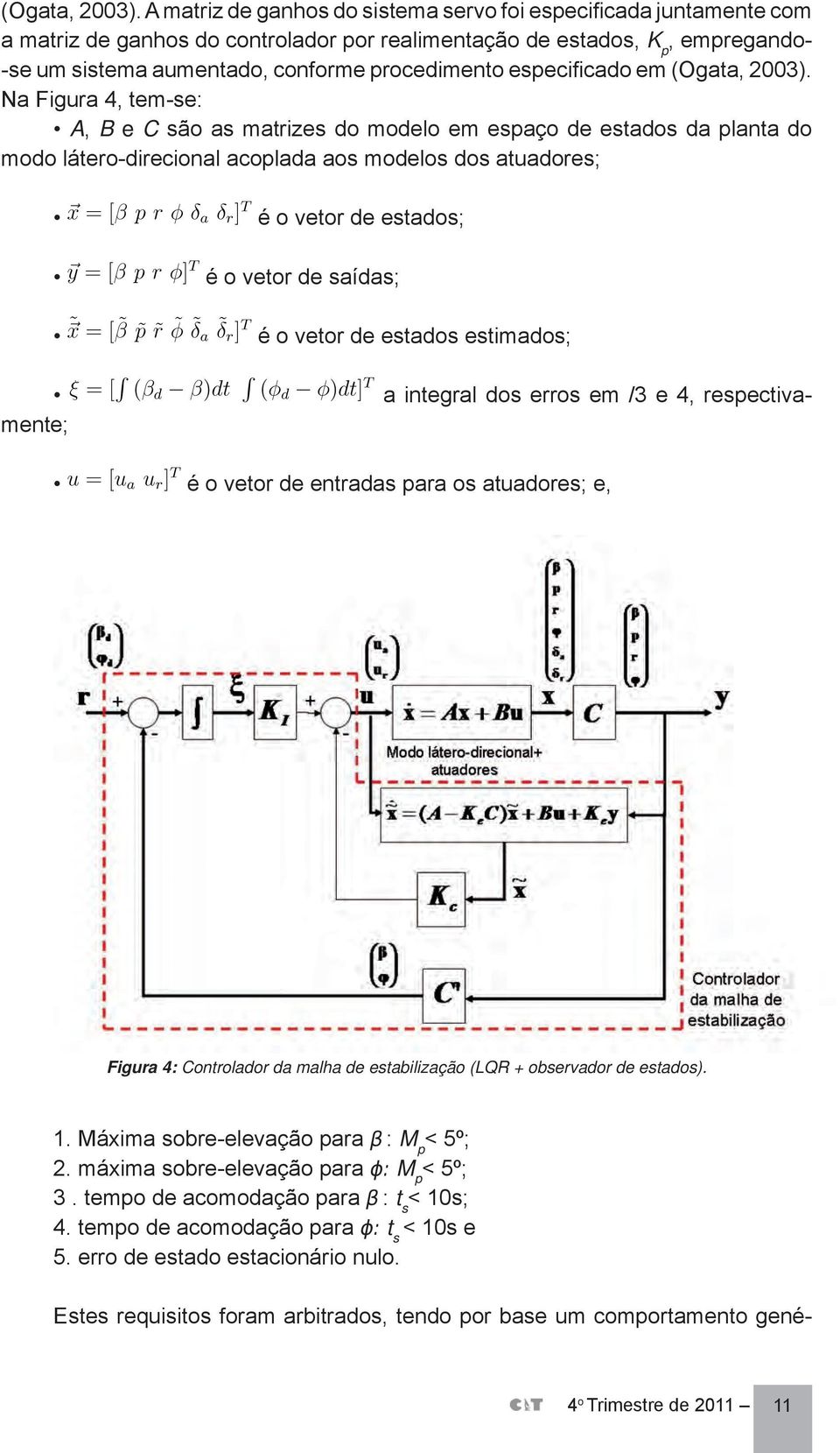 especificado em  Na Figura 4, tem-se: A, B e C são as matrizes do modelo em espaço de estados da planta do modo látero-direcional acoplada aos modelos dos atuadores; é o vetor de estados; é o vetor