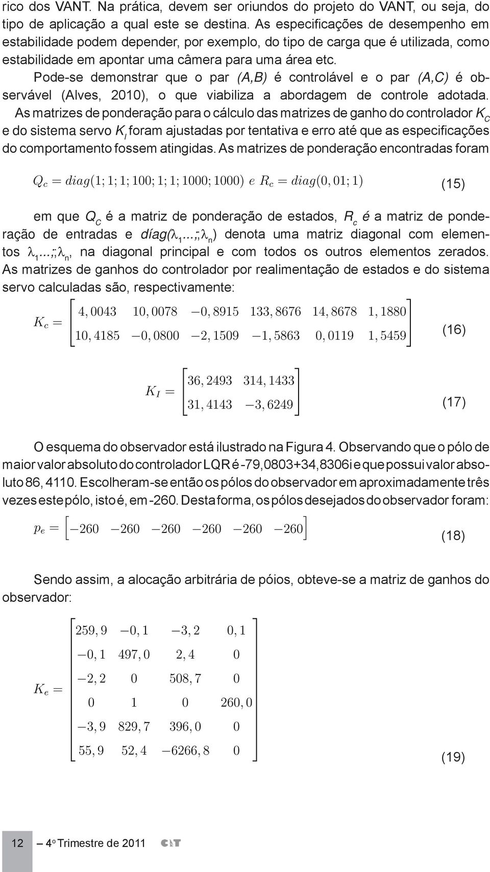 Pode-se demonstrar que o par (A,B) é controlável e o par (A,C) é observável (Alves, 2010), o que viabiliza a abordagem de controle adotada.