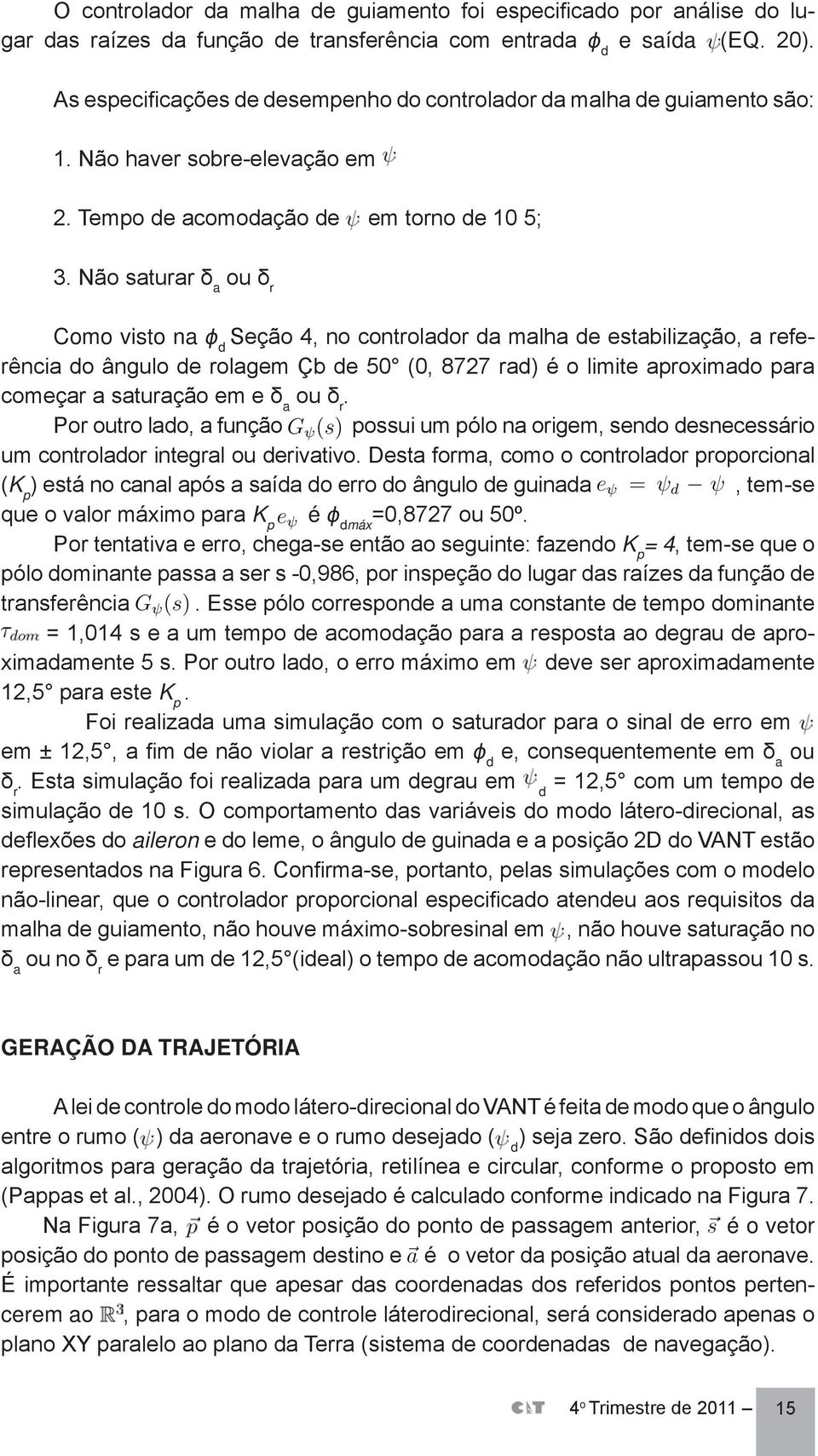 Não saturar δ a ou δ r Como visto na ϕ d Seção 4, no controlador da malha de estabilização, a referência do ângulo de rolagem Çb de 50 (0, 8727 rad) é o limite aproximado para começar a saturação em