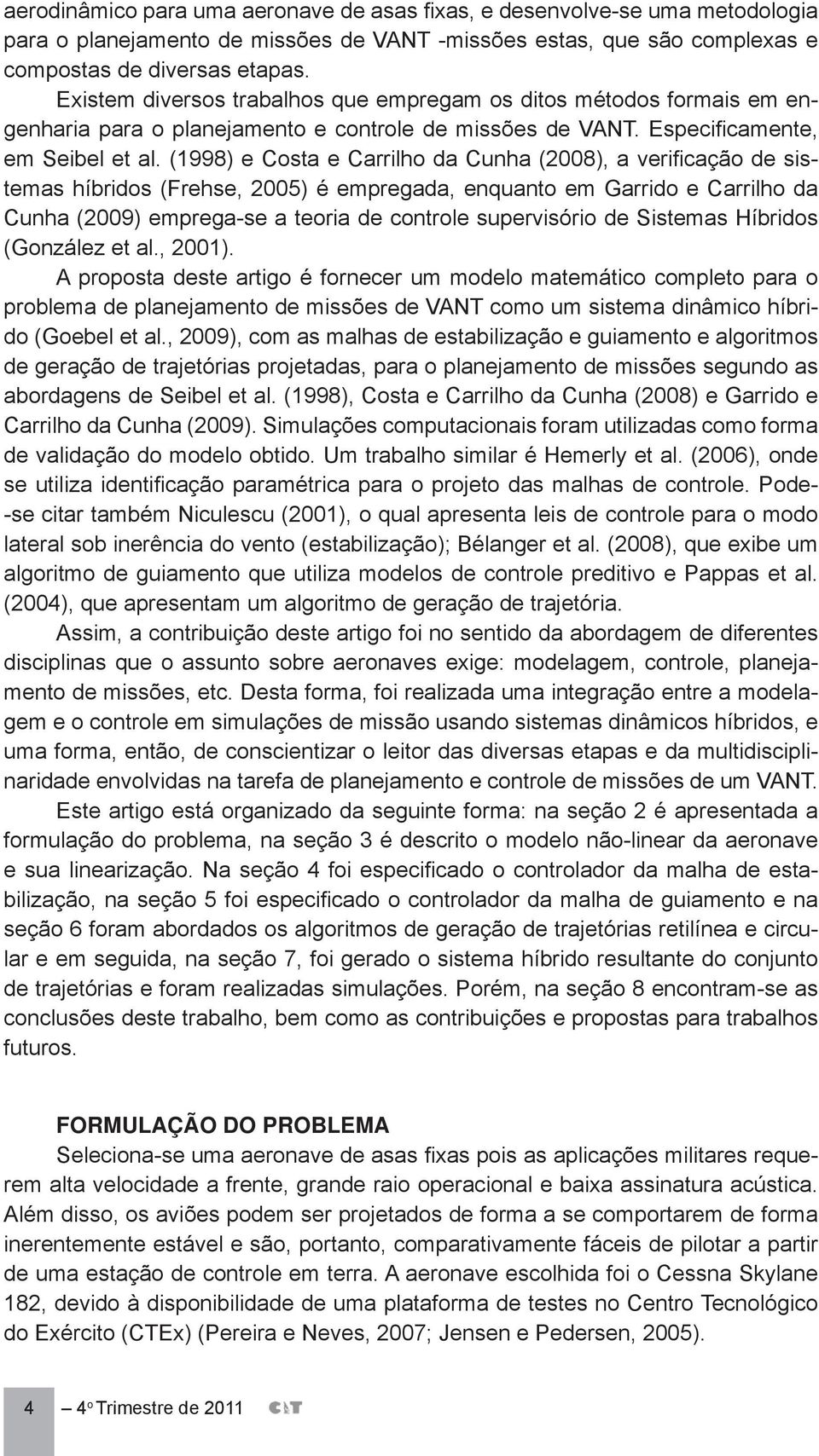 (1998) e Costa e Carrilho da Cunha (2008), a verificação de sistemas híbridos (Frehse, 2005) é empregada, enquanto em Garrido e Carrilho da Cunha (2009) emprega-se a teoria de controle supervisório