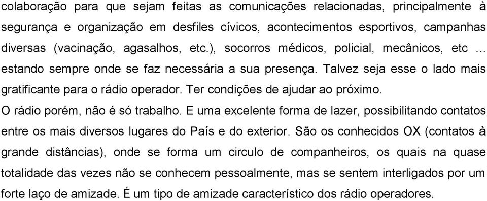 Ter condições de ajudar ao próximo. O rádio porém, não é só trabalho. E uma excelente forma de lazer, possibilitando contatos entre os mais diversos lugares do País e do exterior.