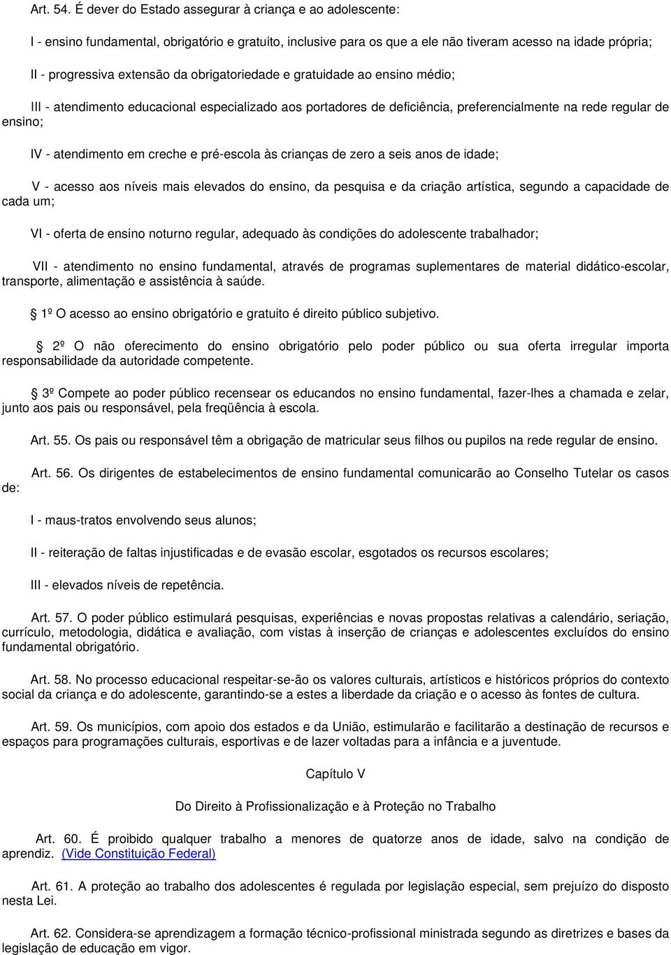 obrigatoriedade e gratuidade ao ensino médio; III - atendimento educacional especializado aos portadores de deficiência, preferencialmente na rede regular de ensino; IV - atendimento em creche e