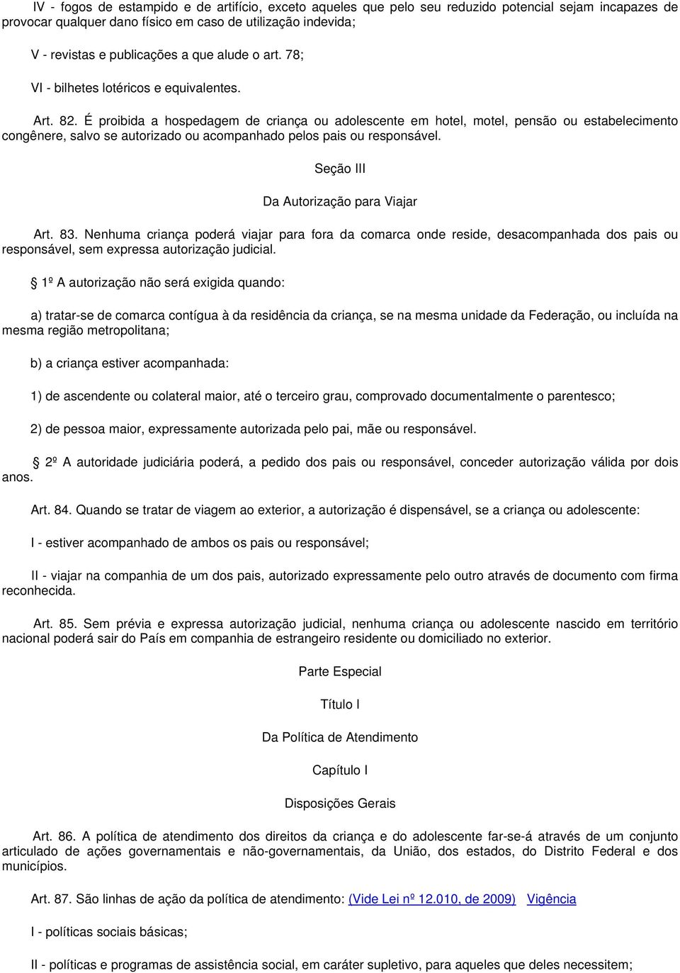 É proibida a hospedagem de criança ou adolescente em hotel, motel, pensão ou estabelecimento congênere, salvo se autorizado ou acompanhado pelos pais ou responsável.