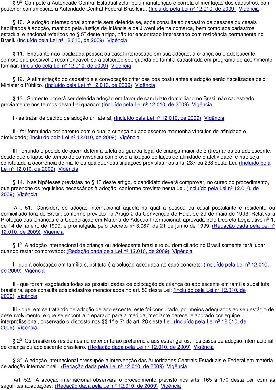 A adoção internacional somente será deferida se, após consulta ao cadastro de pessoas ou casais habilitados à adoção, mantido pela Justiça da Infância e da Juventude na comarca, bem como aos