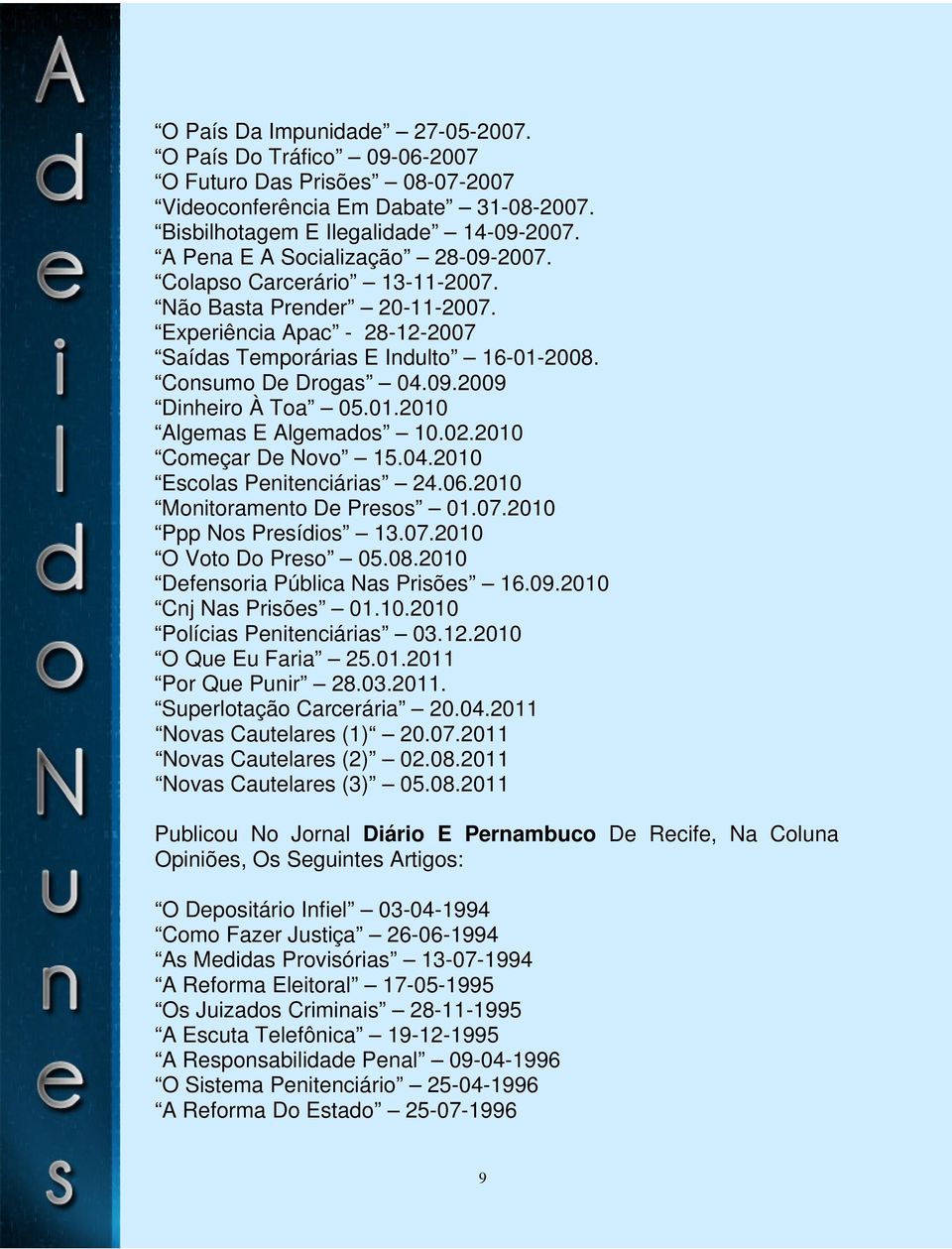 01.2010 Algemas E Algemados 10.02.2010 Começar De Novo 15.04.2010 Escolas Penitenciárias 24.06.2010 Monitoramento De Presos 01.07.2010 Ppp Nos Presídios 13.07.2010 O Voto Do Preso 05.08.