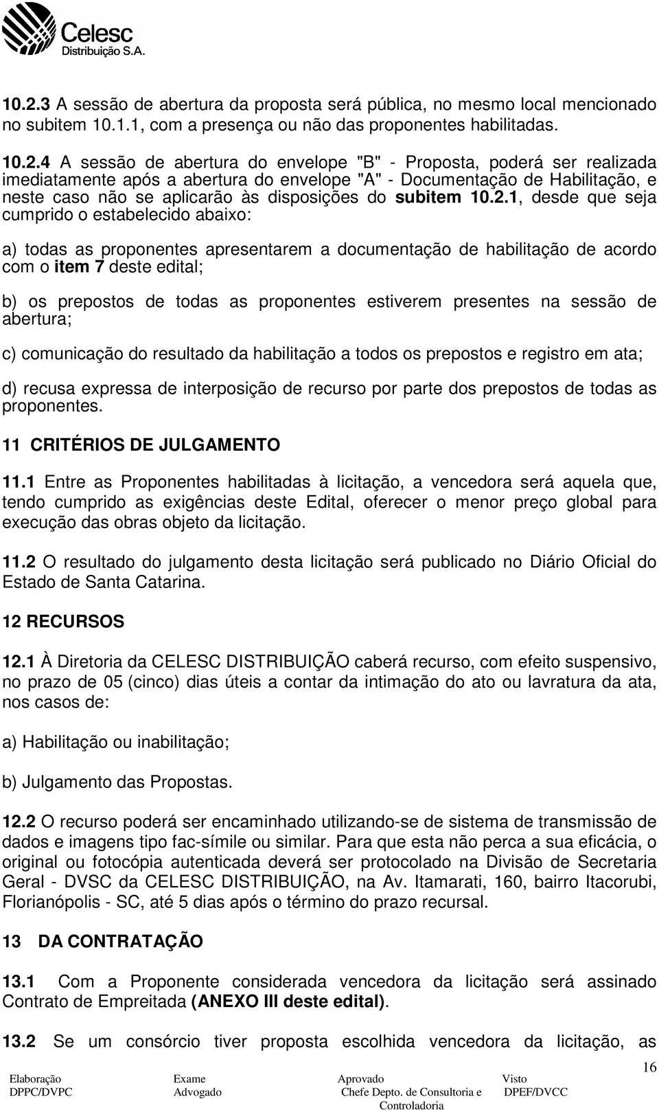 1, desde que seja cumprido o estabelecido abaixo: a) todas as proponentes apresentarem a documentação de habilitação de acordo com o item 7 deste edital; b) os prepostos de todas as proponentes