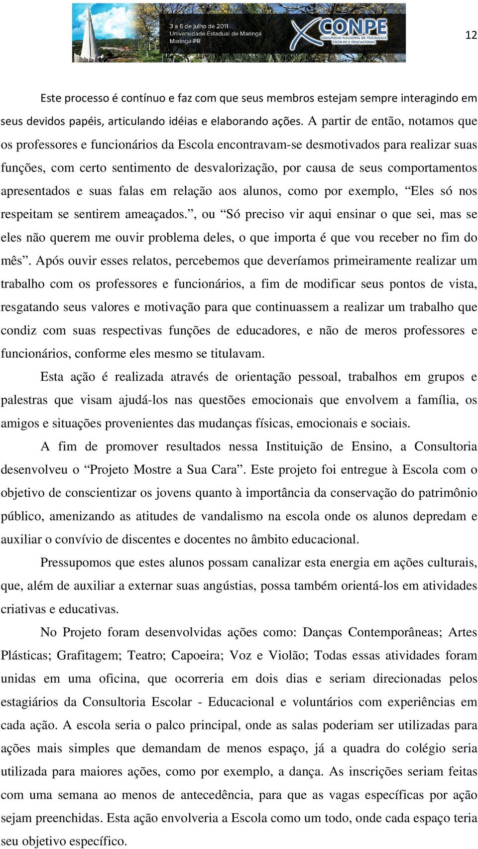 apresentados e suas falas em relação aos alunos, como por exemplo, Eles só nos respeitam se sentirem ameaçados.