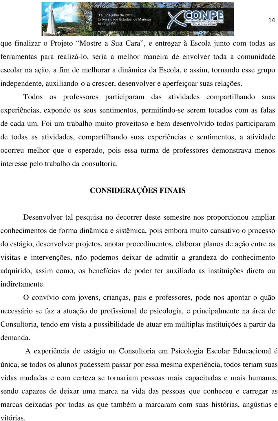 Todos os professores participaram das atividades compartilhando suas experiências, expondo os seus sentimentos, permitindo-se serem tocados com as falas de cada um.