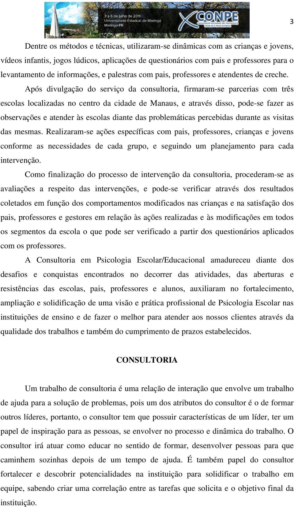 Após divulgação do serviço da consultoria, firmaram-se parcerias com três escolas localizadas no centro da cidade de Manaus, e através disso, pode-se fazer as observações e atender às escolas diante