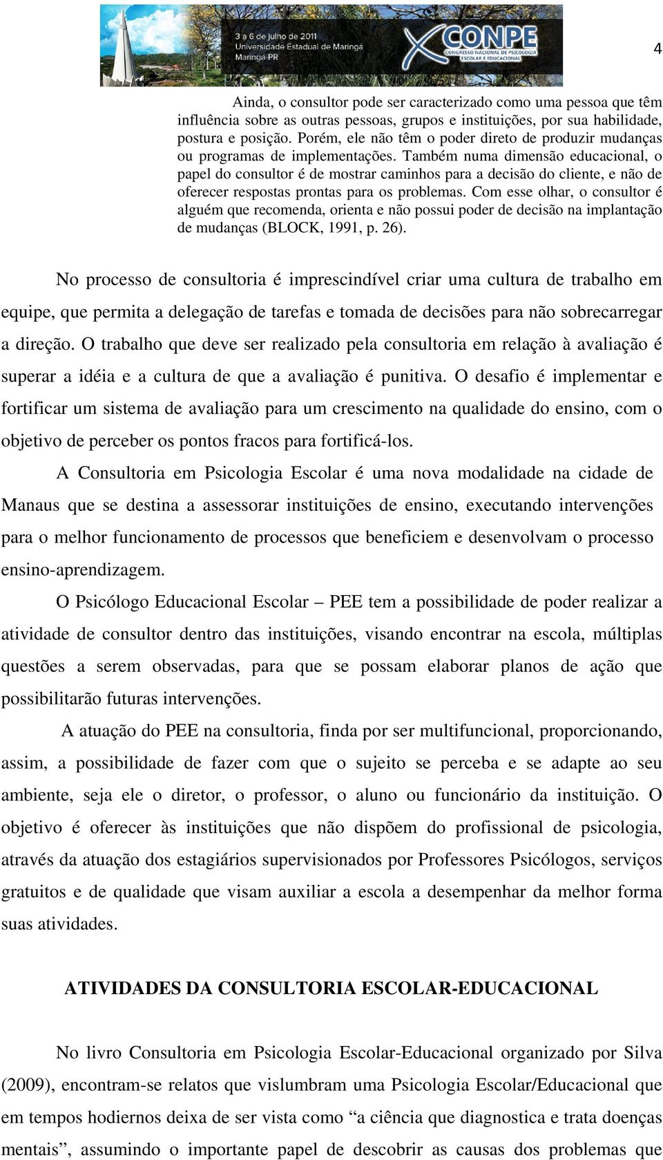 Também numa dimensão educacional, o papel do consultor é de mostrar caminhos para a decisão do cliente, e não de oferecer respostas prontas para os problemas.